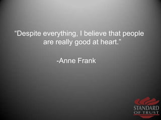 “Despite everything, I believe that people are really good at heart.”<br />-Anne Frank          <br />