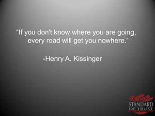 “If you don't know where you are going, every road will get you nowhere.” <br />-Henry A. Kissinger           <br />