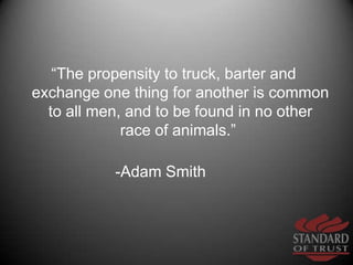 “The propensity to truck, barter and exchange one thing for another is common to all men, and to be found in no other race...