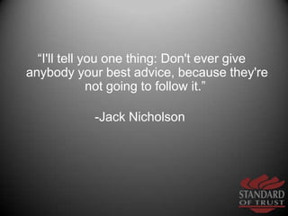 “I'll tell you one thing: Don't ever give anybody your best advice, because they're not going to follow it.” <br />-Jack N...