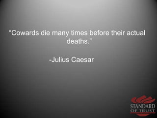 “Cowards die many times before their actual deaths.” <br />-Julius Caesar             <br />