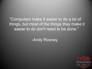“Computers make it easier to do a lot of things, but most of the things they make it easier to do don't need to be done.” ...