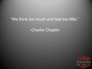 “We think too much and feel too little.” <br />-Charlie Chaplin          <br />