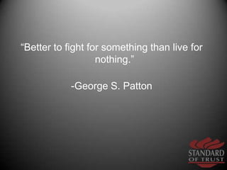 “Better to fight for something than live for nothing.” <br />-George S. Patton         <br />