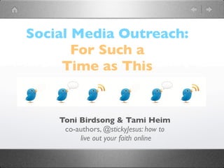 Social Media Outreach:
       For Such a
     Time as This


    Toni Birdsong & Tami Heim
     co-authors, @stickyJesus: how to
         live out your faith online
 