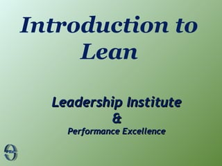Introduction to
Lean
Leadership InstituteLeadership Institute
&&
Performance ExcellencePerformance Excellence
 
