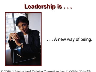 Leadership is . . .Leadership is . . .
. . . A new way of being.. . . A new way of being.
 