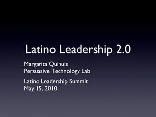 Latino Leadership 2.0 Margarita Quihuis Persuasive Technology Lab Latino Leadership Summit May 15, 2010 