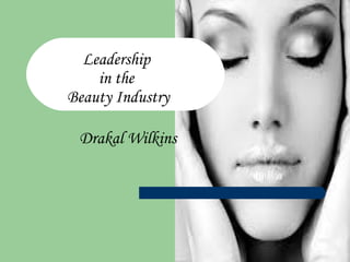 Leadership
in the
Beauty Industry
Drakal Wilkins
 