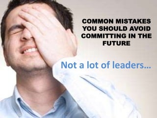 COMMON MISTAKES
YOU SHOULD AVOID
COMMITTING IN THE
FUTURE

Not a lot of leaders…

 