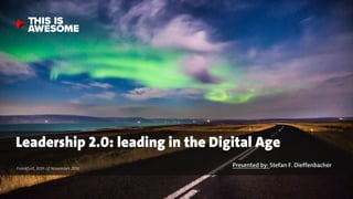 THIS IS AWESOME ©2016 1
Frankfurt, 30th of November 2016 Presented by: Stefan F. Dieffenbacher
Leadership 2.0: leading in the Digital Age
 
