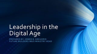 Leadership in the
Digital Age
PREPARED BY: JOMER B. GREGORIO
FUTURE BUILDERS IMUS MINISTRY HEAD
 