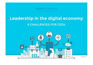 © Marko Luhtala 2017
Click to edit Master title style
Leadership in the digital economy
6 CHALLENGES FOR CEOs
June 2017
MARKO LUHTALA
 