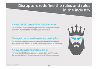 © Marko Luhtala 2017
Disruptors redefine the rules and roles
in the industry
16
A new set of competitive requirements
For ...