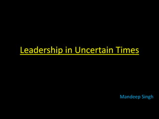 Leadership in Uncertain Times
Mandeep Singh
 