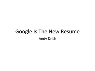 Google Is The New Resume Andy Drish 