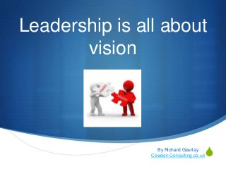 S
Leadership is all about
vision
By Richard Gourlay
Cowden Consulting.co.uk
 