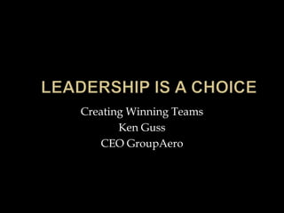 Creating Winning Teams
Ken Guss
CEO GroupAero

 