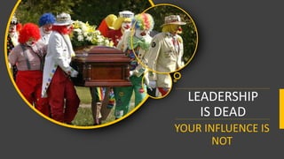 LEADERSHIP
IS DEAD
YOUR INFLUENCE IS
NOT
 