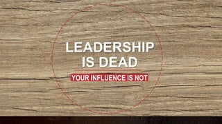 LEADERSHIP
IS DEAD
YOUR INFLUENCE IS NOT
 