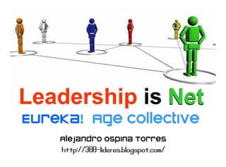 Leadership is Net
Eureka!
Eureka! Age collective
    Alejandro Ospina Torres
    http://300-lideres.blogspot.com/
 