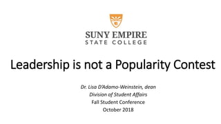 Leadership is not a Popularity Contest
Dr. Lisa D’Adamo-Weinstein, dean
Division of Student Affairs
Fall Student Conference
October 2018
 
