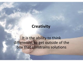 Creativity

     It is the ability to think
differently, to get outside of the
  box that constrains solutions
 