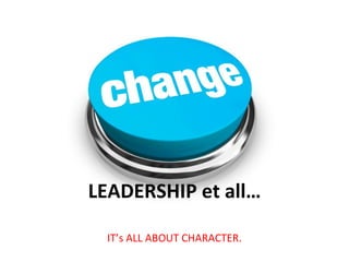 LEADERSHIP et all…

 IT’s ALL ABOUT CHARACTER.
 