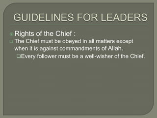  Rights


of the Chief :

The Chief must be obeyed in all matters except
when it is against commandments of Allah.
Every follower must be a well-wisher of the Chief.

 