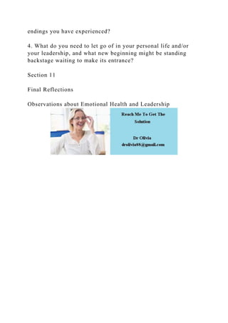 endings you have experienced?
4. What do you need to let go of in your personal life and/or
your leadership, and what new beginning might be standing
backstage waiting to make its entrance?
Section 11
Final Reflections
Observations about Emotional Health and Leadership
 