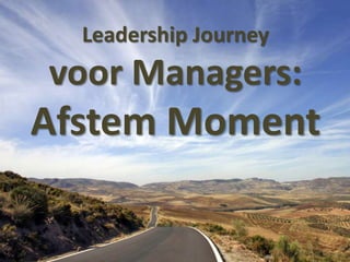 Leadership Journey

voor Managers:

Afstem Moment

 