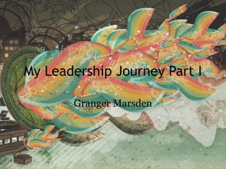 My Leadership Journey Part I Granger Marsden  