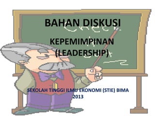 BAHAN DISKUSI
KEPEMIMPINAN
(LEADERSHIP)

SEKOLAH TINGGI ILMU EKONOMI (STIE) BIMA
2013

 