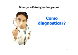 Doenças – Patologias dos grupos


                  Como
              diagnosticar?




                                  22
 