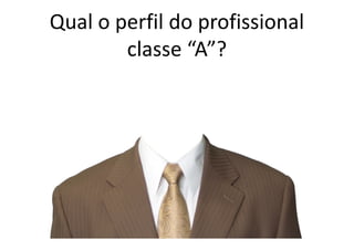 Qual o perfil do profissional
        classe “A”?
 