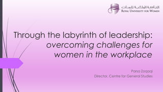 Through the labyrinth of leadership:
        overcoming challenges for
          women in the workplace
                                           Parsa Zoqaqi
                    Director, Centre for General Studies
 