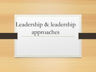 Leadership & leadership
approaches
 