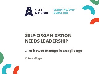 SELF-ORGANIZATION
NEEDS LEADERSHIP
… or how to manage in an agile age
© Boris Gloger
 