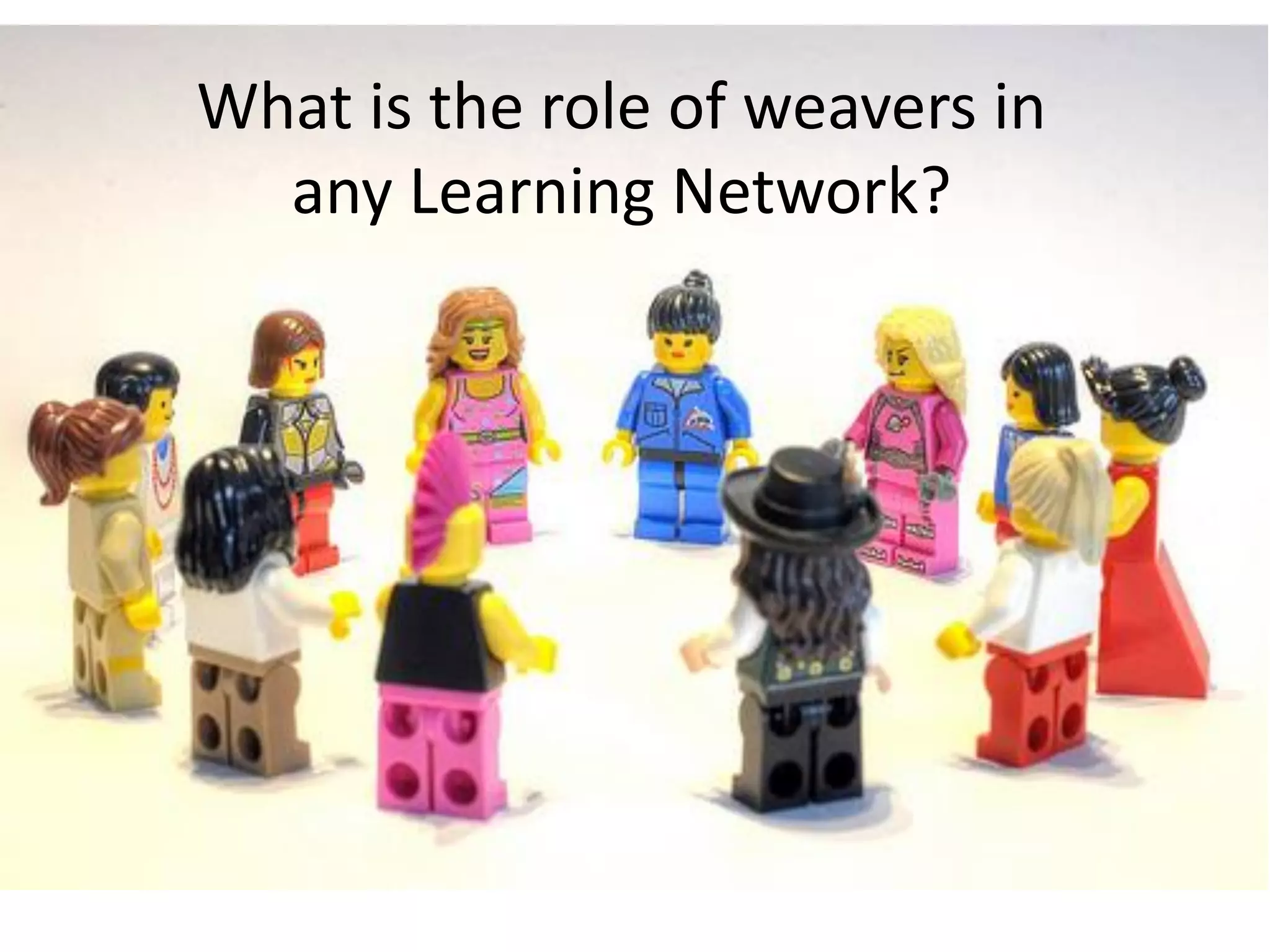 What is the role of weavers in
any Learning Network?

 