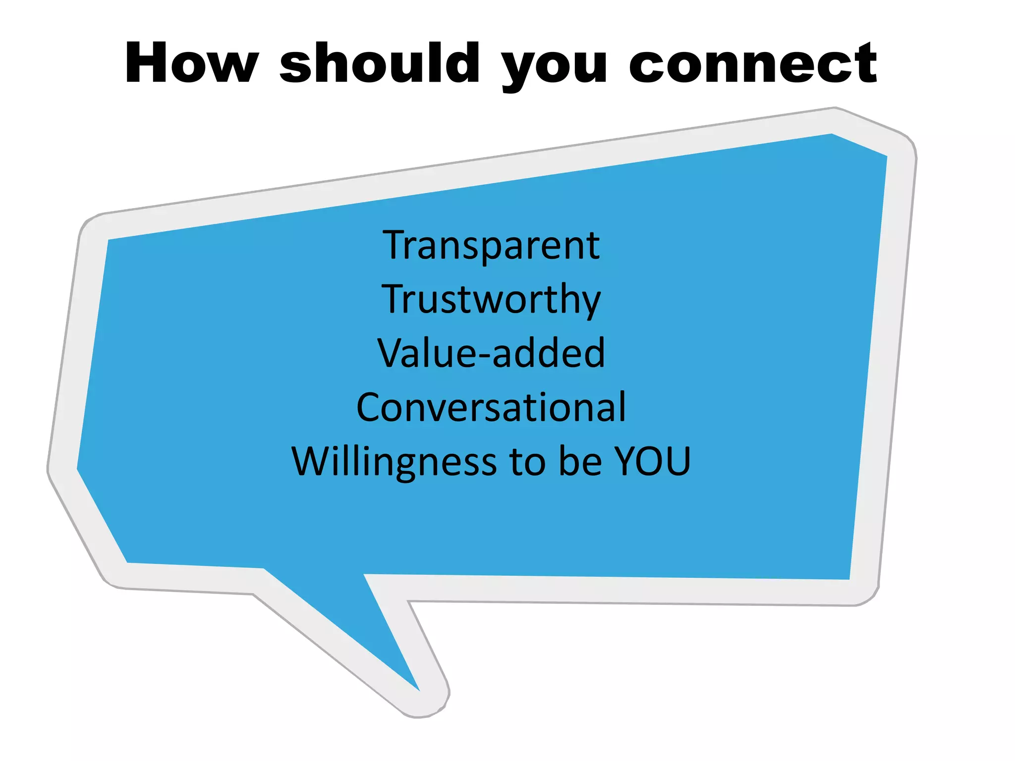 How should you connect
Transparent
Trustworthy
Value-added
Conversational
Willingness to be YOU

 
