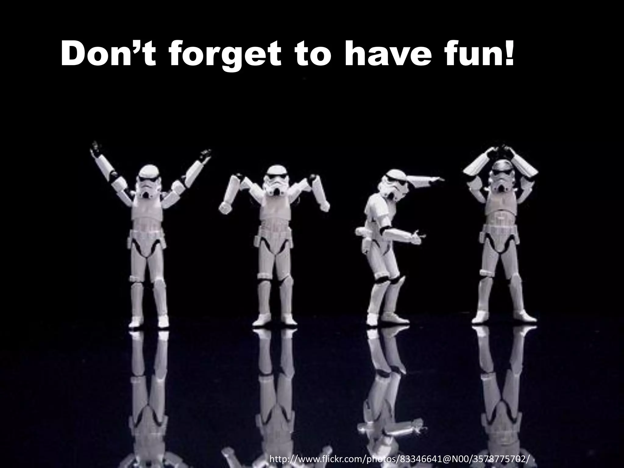 Don’t forget to have fun!

http://www.flickr.com/photos/83346641@N00/3578775702/

 