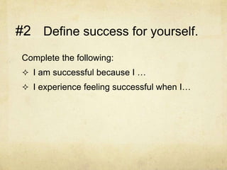 Define success for yourself.
Complete the following:
 I am successful because I …
 I experience feeling successful when I…
#2
 
