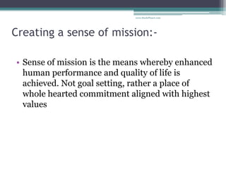 Creating a sense of mission:-
• Sense of mission is the means whereby enhanced
human performance and quality of life is
ac...