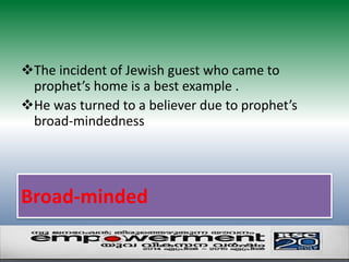 The incident of Jewish guest who came to 
prophet’s home is a best example . 
He was turned to a believer due to prophet’s 
broad-mindedness 
Broad‐minded 
 