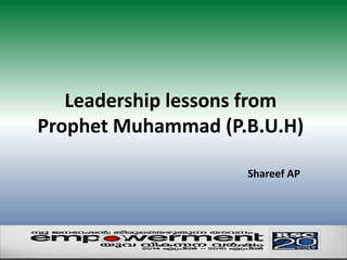 Leadership lessons from 
Prophet Muhammad (P.B.U.H) 
Shareef AP 
 