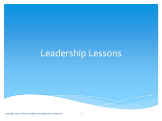 Leadership Lessons
Copyright 2013 - Paritosh Shukla-www.happiness-school.com 1
 