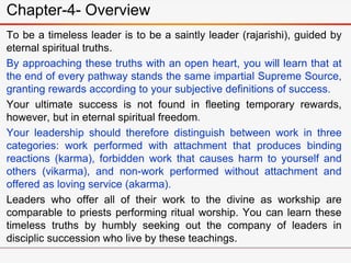 To be a timeless leader is to be a saintly leader (rajarishi), guided by
eternal spiritual truths.
By approaching these tr...