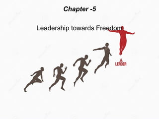 Chapter -5
Leadership towards Freedom
 