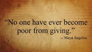 “No one have ever become
poor from giving.”
-- Maya Angelou
 