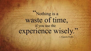 “Nothing is a
waste of time,
if you use the
experience wisely.”
-- Auguste Rodin
 